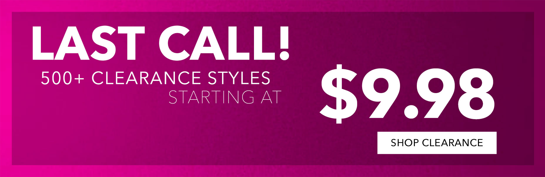 last call! 500= clearance styles starting at $9.98