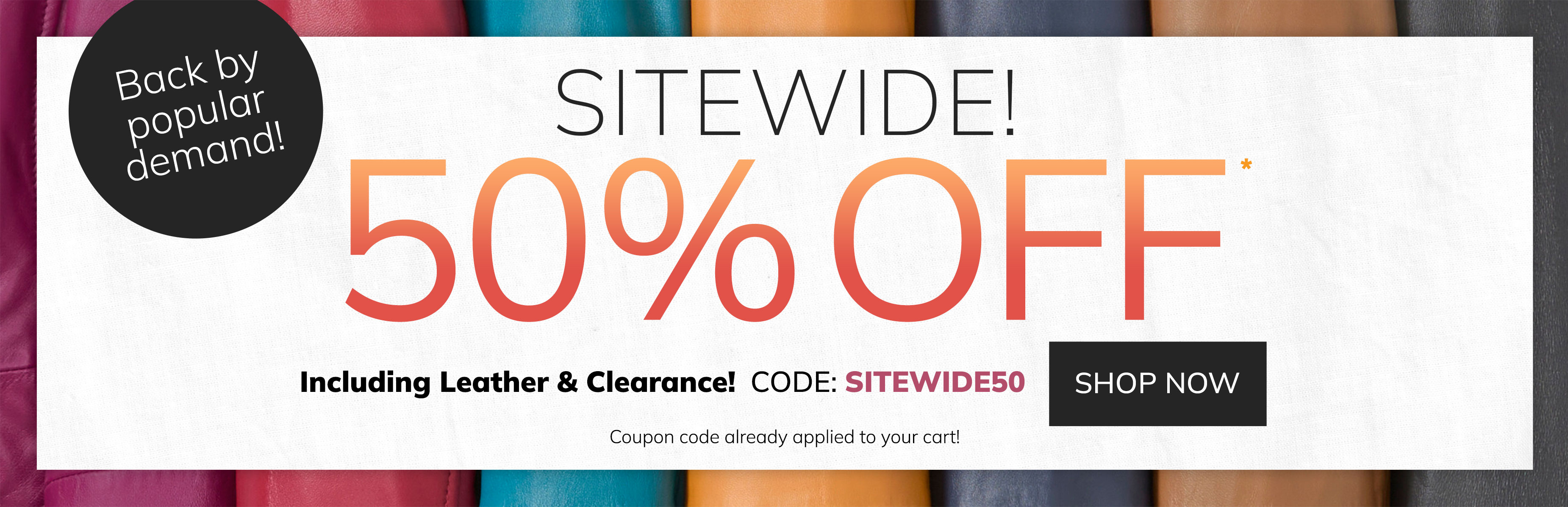 back by popular demand! Sitewide 50% off including leather & clearance! code: SITEWIDE50 shop now